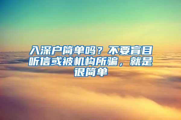 入深户简单吗？不要盲目听信或被机构所骗，就是很简单