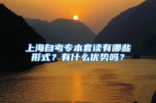 上海自考专本套读有哪些形式？有什么优势吗？