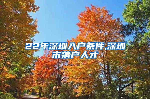 22年深圳入户条件,深圳市落户人才