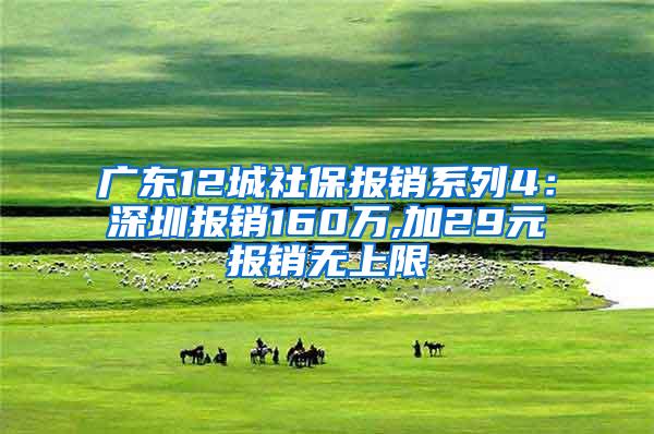广东12城社保报销系列4：深圳报销160万,加29元报销无上限