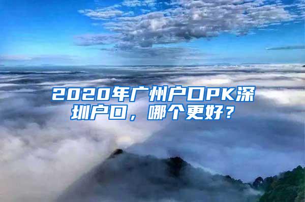 2020年广州户口PK深圳户口，哪个更好？