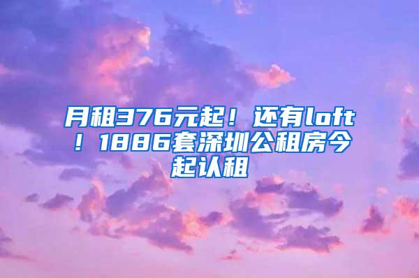 月租376元起！还有loft！1886套深圳公租房今起认租