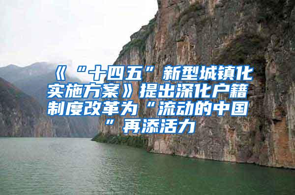 《“十四五”新型城镇化实施方案》提出深化户籍制度改革为“流动的中国”再添活力