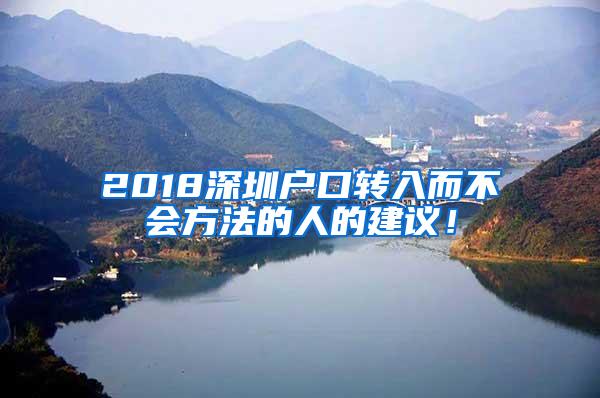 2018深圳户口转入而不会方法的人的建议！