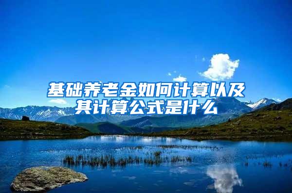 基础养老金如何计算以及其计算公式是什么