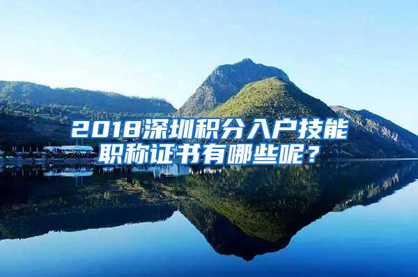 2018深圳积分入户技能职称证书有哪些呢？