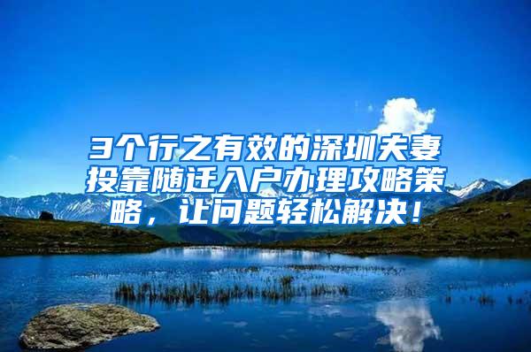 3个行之有效的深圳夫妻投靠随迁入户办理攻略策略，让问题轻松解决！