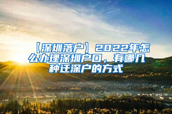 【深圳落户】2022年怎么办理深圳户口，有哪几种迁深户的方式