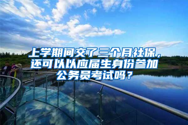 上学期间交了三个月社保，还可以以应届生身份参加公务员考试吗？