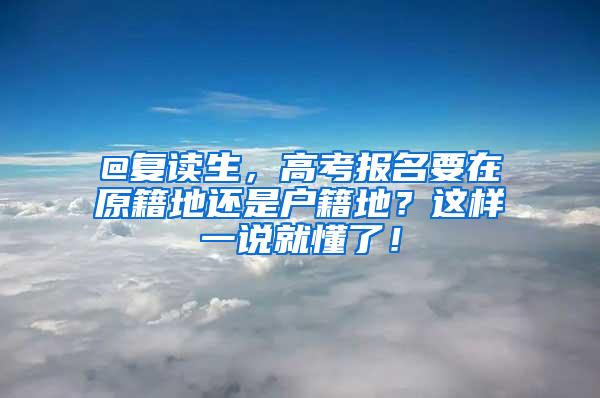 @复读生，高考报名要在原籍地还是户籍地？这样一说就懂了！