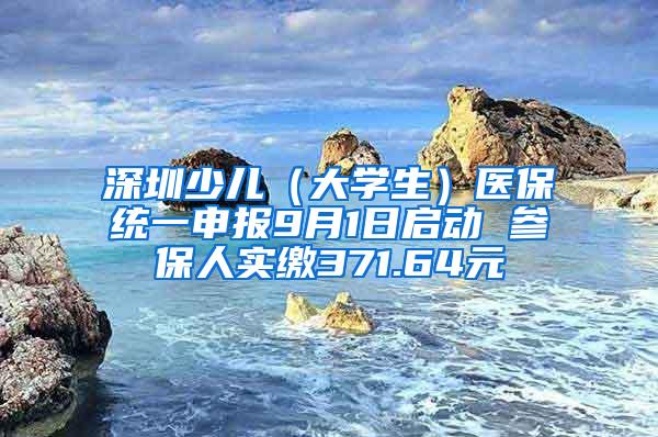 深圳少儿（大学生）医保统一申报9月1日启动 参保人实缴371.64元