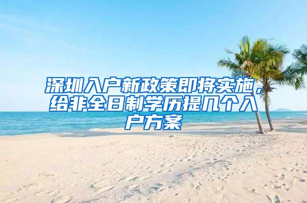 深圳入户新政策即将实施，给非全日制学历提几个入户方案