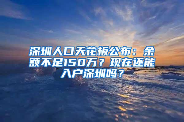 深圳人口天花板公布：余额不足150万？现在还能入户深圳吗？