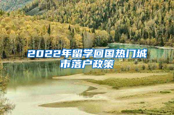 2022年留学回国热门城市落户政策