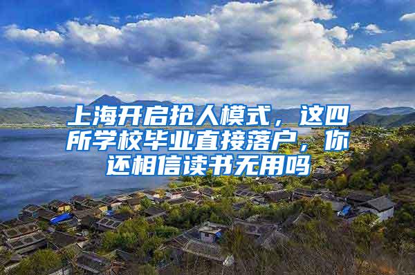 上海开启抢人模式，这四所学校毕业直接落户，你还相信读书无用吗