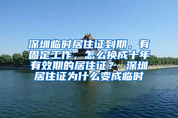 深圳临时居住证到期，有固定工作，怎么换成十年有效期的居住证？ 深圳居住证为什么变成临时