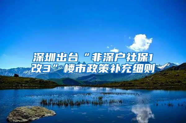 深圳出台“非深户社保1改3”楼市政策补充细则