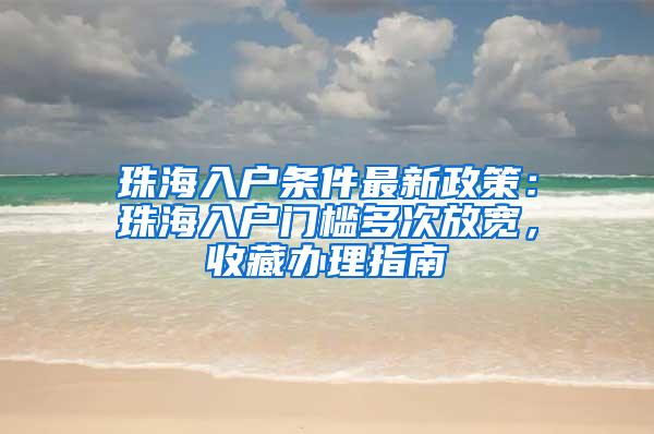 珠海入户条件最新政策：珠海入户门槛多次放宽，收藏办理指南