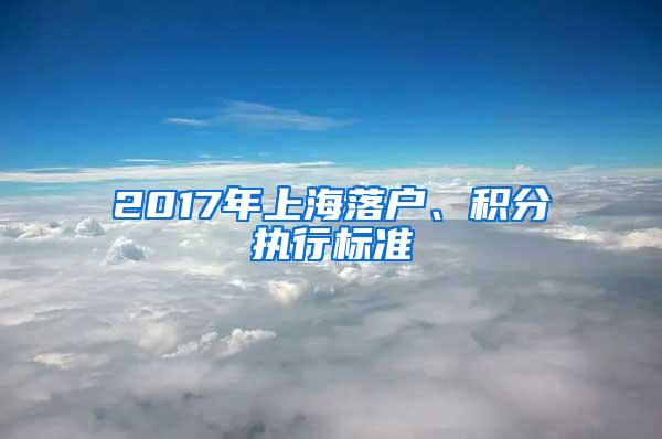 2017年上海落户、积分执行标准