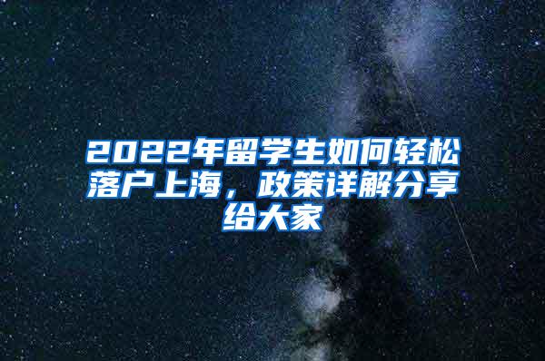 2022年留学生如何轻松落户上海，政策详解分享给大家