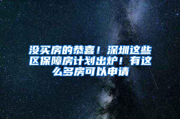 没买房的恭喜！深圳这些区保障房计划出炉！有这么多房可以申请