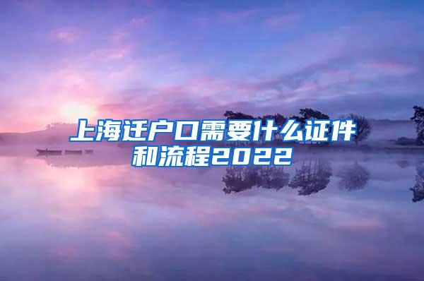 上海迁户口需要什么证件和流程2022