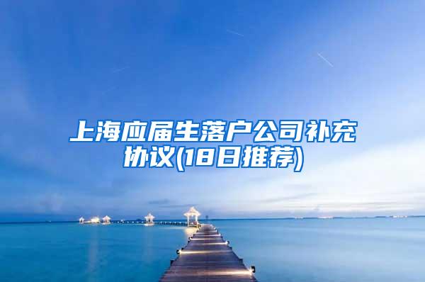 上海应届生落户公司补充协议(18日推荐)