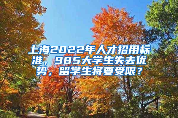 上海2022年人才招用标准，985大学生失去优势，留学生将要受限？