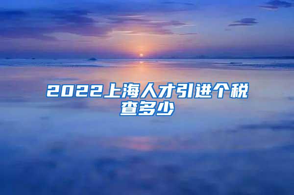 2022上海人才引进个税查多少