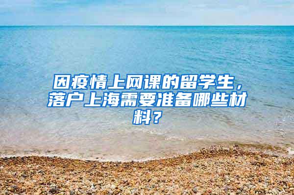 因疫情上网课的留学生，落户上海需要准备哪些材料？