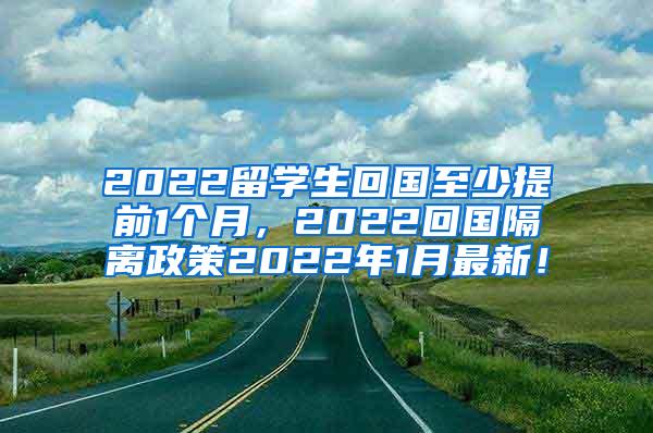 2022留学生回国至少提前1个月，2022回国隔离政策2022年1月最新！