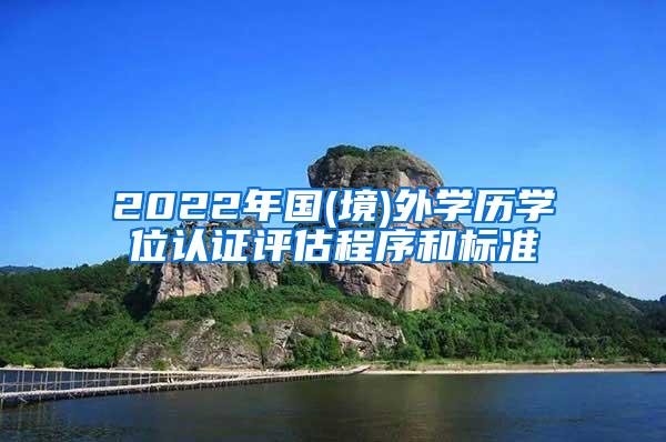 2022年国(境)外学历学位认证评估程序和标准