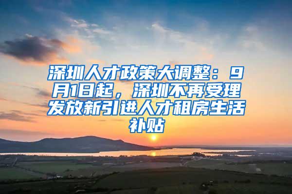 深圳人才政策大调整：9月1日起，深圳不再受理发放新引进人才租房生活补贴