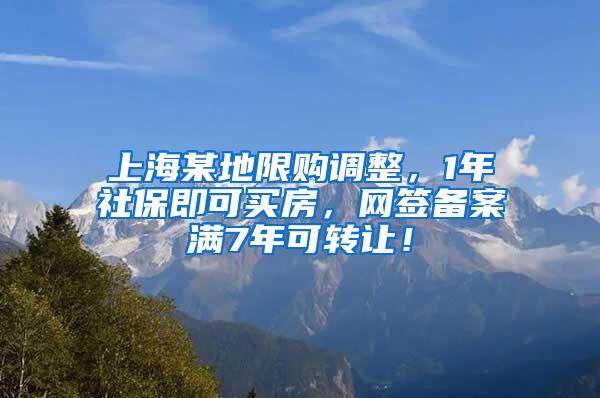 上海某地限购调整，1年社保即可买房，网签备案满7年可转让！