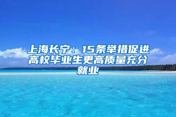 上海长宁：15条举措促进高校毕业生更高质量充分就业