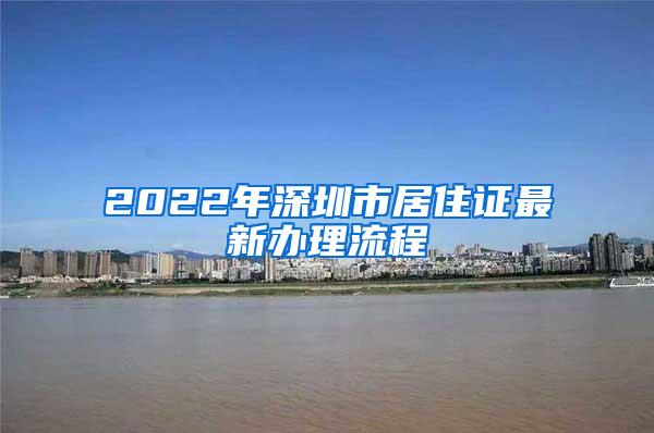 2022年深圳市居住证最新办理流程