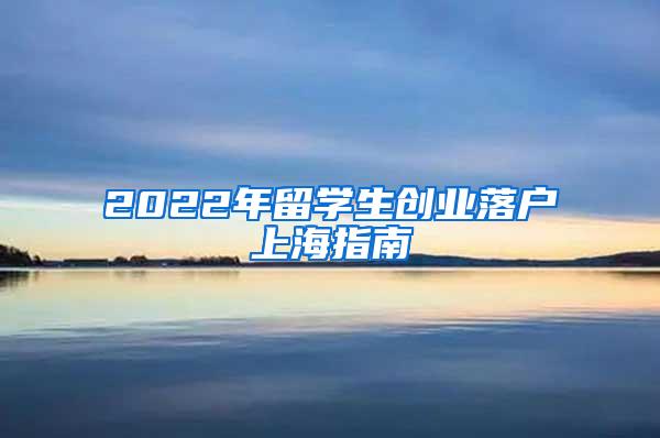 2022年留学生创业落户上海指南