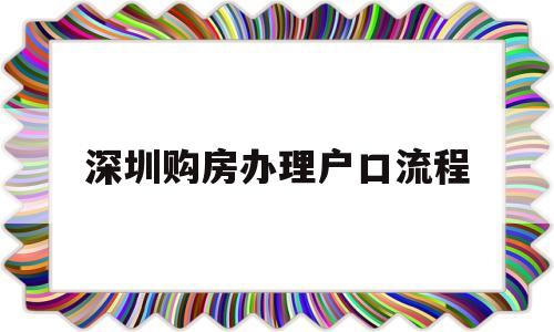 深圳购房办理户口流程(深圳买房需要什么手续流程) 大专入户深圳