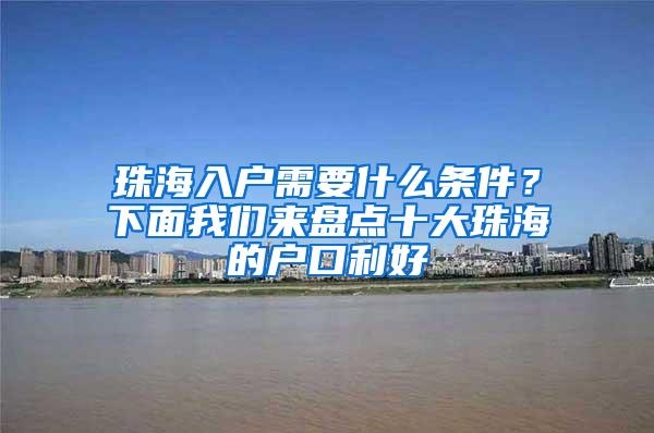 珠海入户需要什么条件？下面我们来盘点十大珠海的户口利好