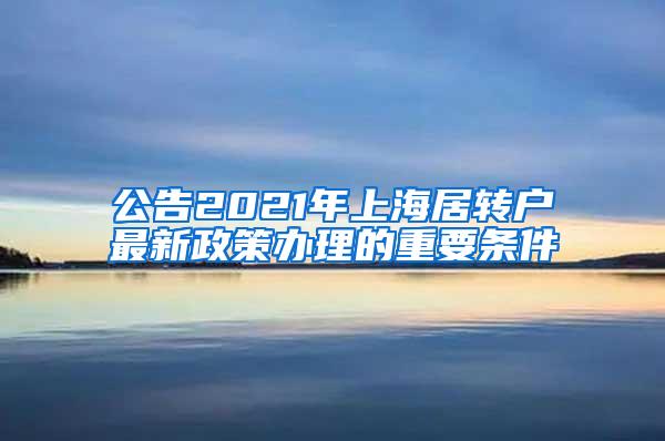 公告2021年上海居转户最新政策办理的重要条件