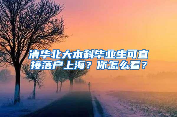 清华北大本科毕业生可直接落户上海？你怎么看？
