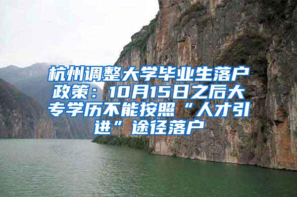 杭州调整大学毕业生落户政策：10月15日之后大专学历不能按照“人才引进”途径落户