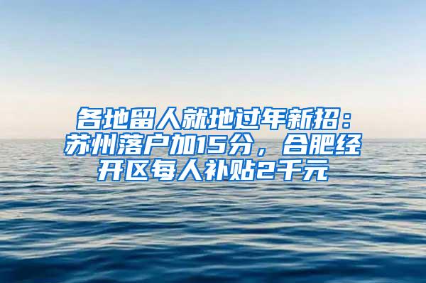 各地留人就地过年新招：苏州落户加15分，合肥经开区每人补贴2千元