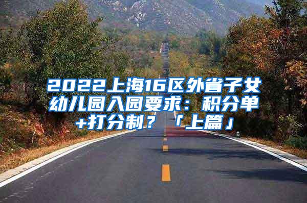 2022上海16区外省子女幼儿园入园要求：积分单+打分制？「上篇」