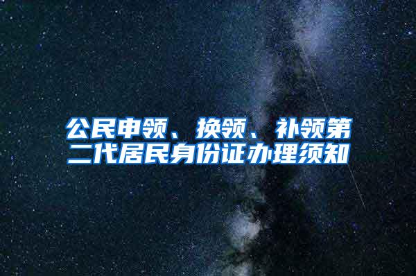 公民申领、换领、补领第二代居民身份证办理须知