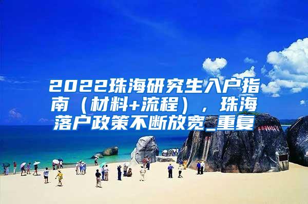 2022珠海研究生入户指南（材料+流程），珠海落户政策不断放宽_重复