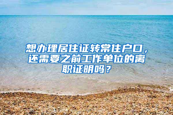 想办理居住证转常住户口，还需要之前工作单位的离职证明吗？