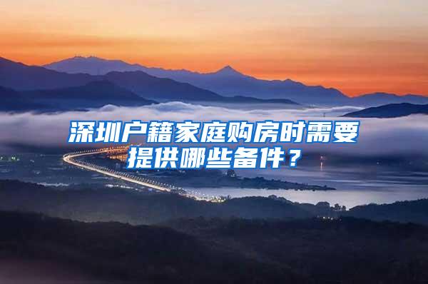 深圳户籍家庭购房时需要提供哪些备件？