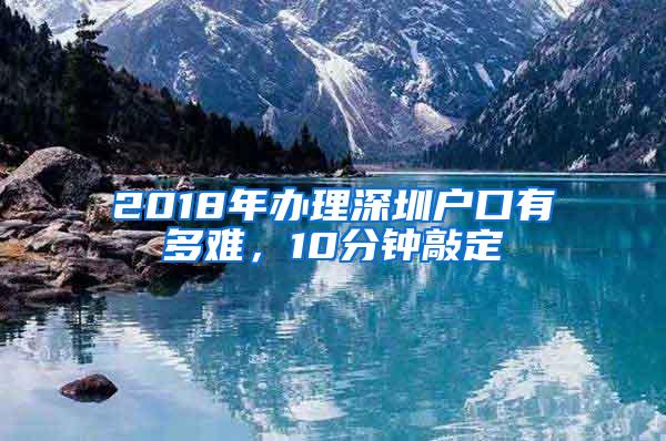 2018年办理深圳户口有多难，10分钟敲定