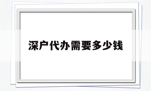 深户代办需要多少钱(深圳代办入户一般多少钱) 积分入户测评